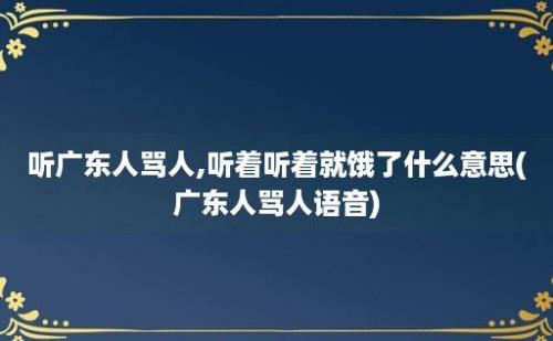 听广东人骂人,听着听着就饿了什么意思(广东人骂人语音)