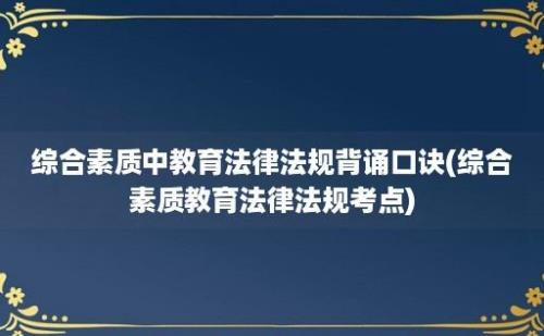 综合素质中教育法律法规背诵口诀(综合素质教育法律法规考点)