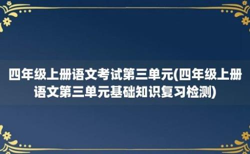 四年级上册语文考试第三单元(四年级上册语文第三单元基础知识复习检测)