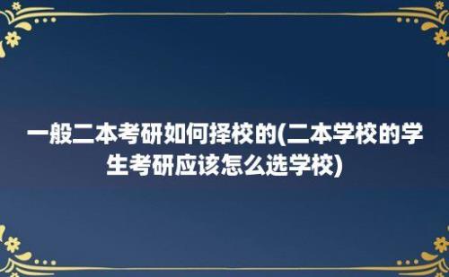 一般二本考研如何择校的(二本学校的学生考研应该怎么选学校)