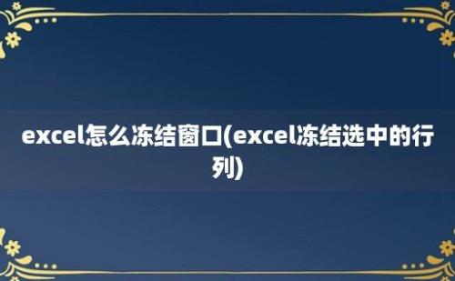 excel怎么冻结窗口(excel冻结选中的行列)