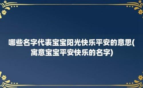 哪些名字代表宝宝阳光快乐平安的意思(寓意宝宝平安快乐的名字)