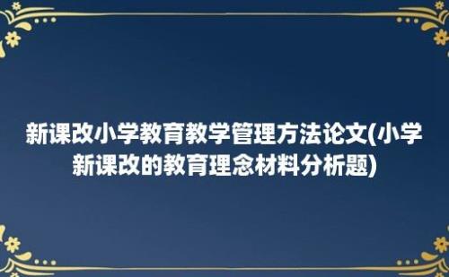 新课改小学教育教学管理方法论文(小学新课改的教育理念材料分析题)