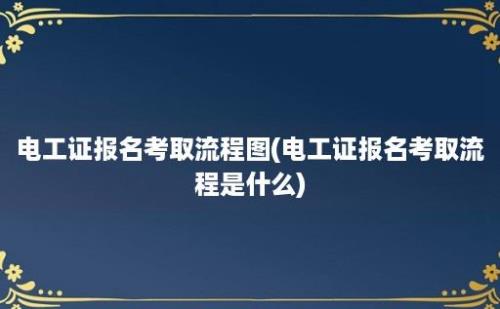 电工证报名考取流程图(电工证报名考取流程是什么)