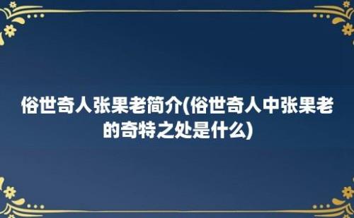 俗世奇人张果老简介(俗世奇人中张果老的奇特之处是什么)