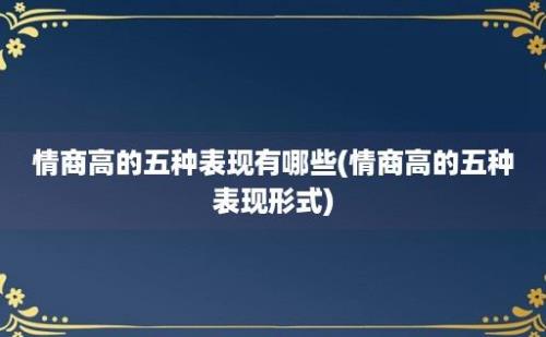 情商高的五种表现有哪些(情商高的五种表现形式)