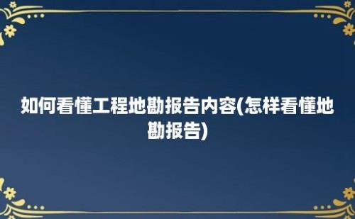 如何看懂工程地勘报告内容(怎样看懂地勘报告)