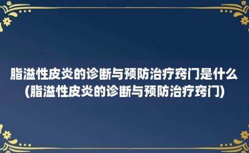 脂溢性皮炎的诊断与预防治疗窍门是什么(脂溢性皮炎的诊断与预防治疗窍门)