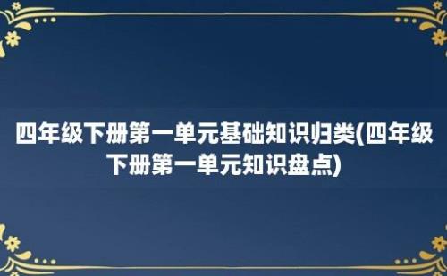 四年级下册第一单元基础知识归类(四年级下册第一单元知识盘点)