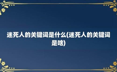 迷死人的关键词是什么(迷死人的关键词是啥)