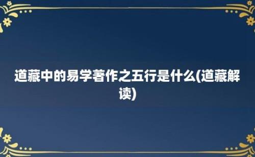 道藏中的易学著作之五行是什么(道藏解读)