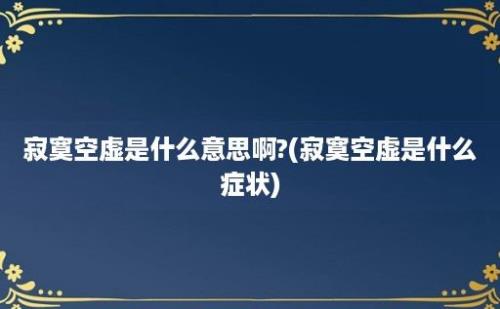 寂寞空虚是什么意思啊?(寂寞空虚是什么症状)