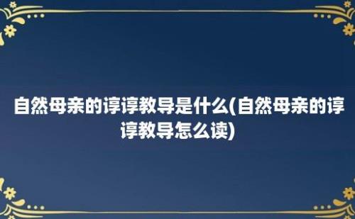 自然母亲的谆谆教导是什么(自然母亲的谆谆教导怎么读)