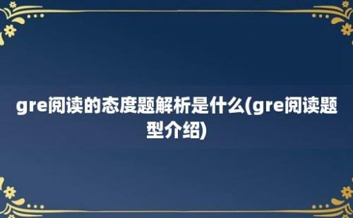 gre阅读的态度题解析是什么(gre阅读题型介绍)