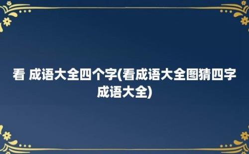 看 成语大全四个字(看成语大全图猜四字成语大全)