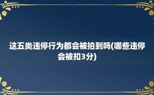 这五类违停行为都会被拍到吗(哪些违停会被扣3分)