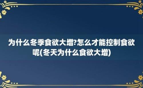 为什么冬季食欲大增?怎么才能控制食欲呢(冬天为什么食欲大增)