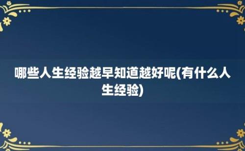 哪些人生经验越早知道越好呢(有什么人生经验)