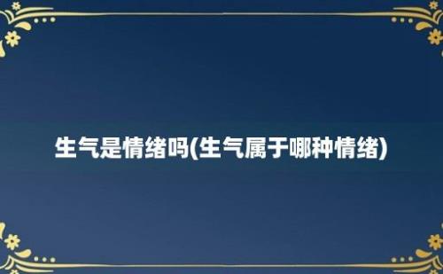 生气是情绪吗(生气属于哪种情绪)