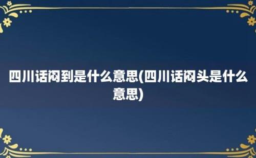 四川话闷到是什么意思(四川话闷头是什么意思)