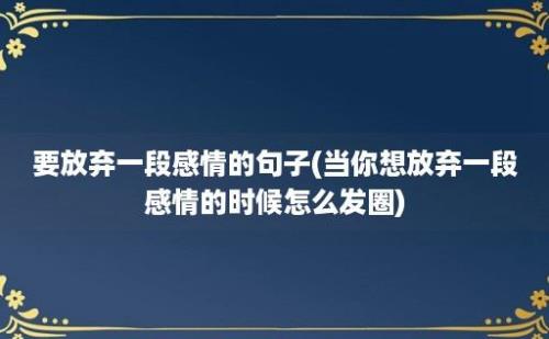 要放弃一段感情的句子(当你想放弃一段感情的时候怎么发圈)