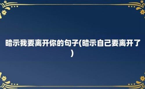 暗示我要离开你的句子(暗示自己要离开了)