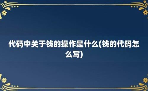 代码中关于钱的操作是什么(钱的代码怎么写)