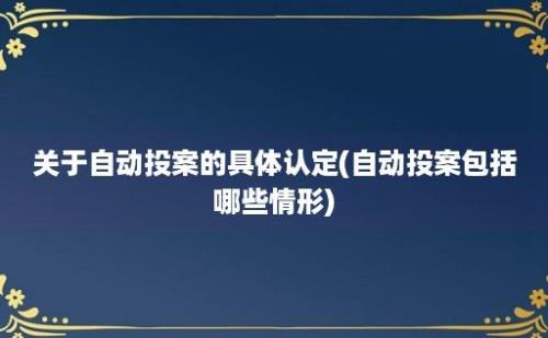 关于自动投案的具体认定(自动投案包括哪些情形)