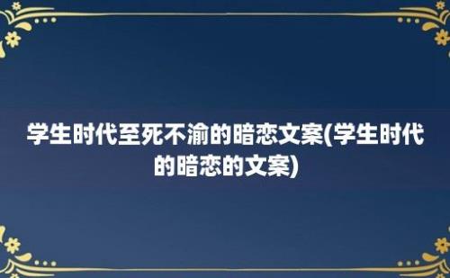 学生时代至死不渝的暗恋文案(学生时代的暗恋的文案)