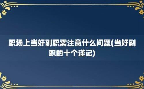 职场上当好副职需注意什么问题(当好副职的十个谨记)