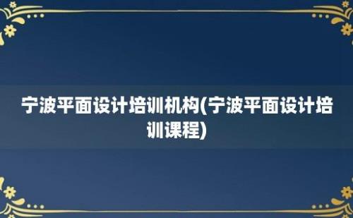 宁波平面设计培训机构(宁波平面设计培训课程)