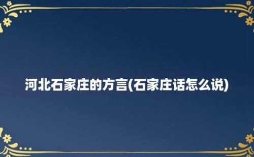 河北石家庄的方言(石家庄话怎么说)