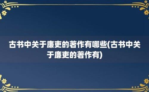 古书中关于廉吏的著作有哪些(古书中关于廉吏的著作有)