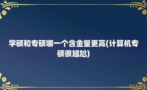 学硕和专硕哪一个含金量更高(计算机专硕很尴尬)