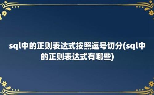 sql中的正则表达式按照逗号切分(sql中的正则表达式有哪些)