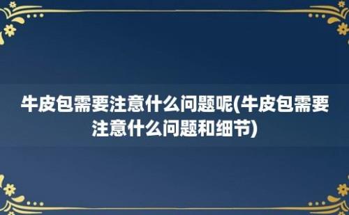 牛皮包需要注意什么问题呢(牛皮包需要注意什么问题和细节)