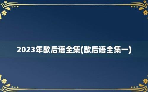 2023年歇后语全集(歇后语全集一)