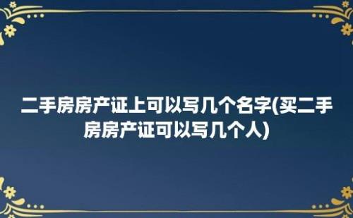 二手房房产证上可以写几个名字(买二手房房产证可以写几个人)