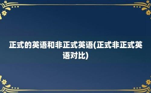 正式的英语和非正式英语(正式非正式英语对比)