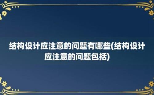 结构设计应注意的问题有哪些(结构设计应注意的问题包括)