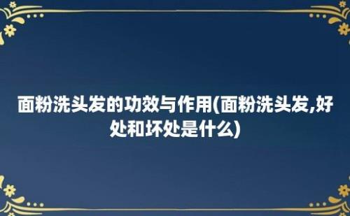 面粉洗头发的功效与作用(面粉洗头发,好处和坏处是什么)