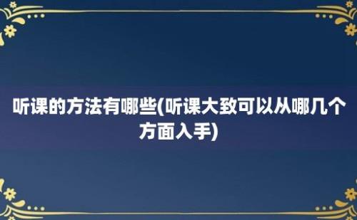 听课的方法有哪些(听课大致可以从哪几个方面入手)