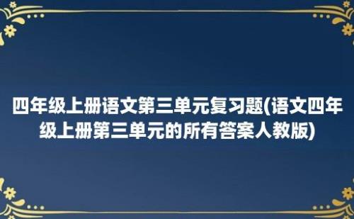 四年级上册语文第三单元复习题(语文四年级上册第三单元的所有答案人教版)