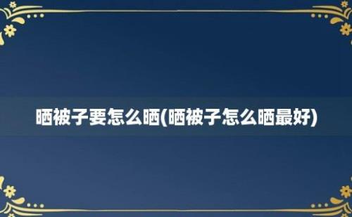 晒被子要怎么晒(晒被子怎么晒最好)