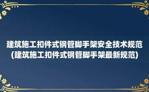 建筑施工扣件式钢管脚手架安全技术规范(建筑施工扣件式钢管脚手架最新规范)