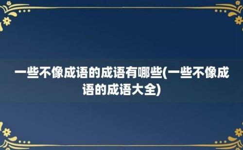 一些不像成语的成语有哪些(一些不像成语的成语大全)