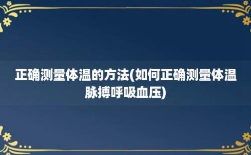 正确测量体温的方法(如何正确测量体温脉搏呼吸血压)