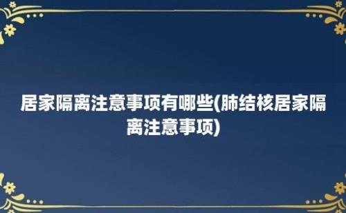 居家隔离注意事项有哪些(肺结核居家隔离注意事项)