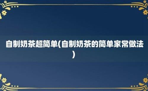 自制奶茶超简单(自制奶茶的简单家常做法)