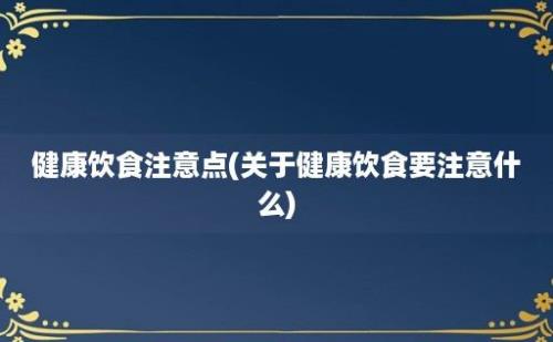 健康饮食注意点(关于健康饮食要注意什么)